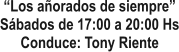 Los aorados de siempre Sbados de 17:00 a 20:00 Hs Conduce: Tony Riente